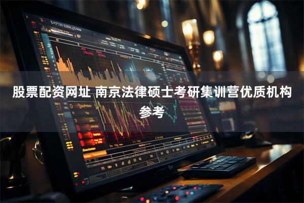 股票配资网址 南京法律硕士考研集训营优质机构参考