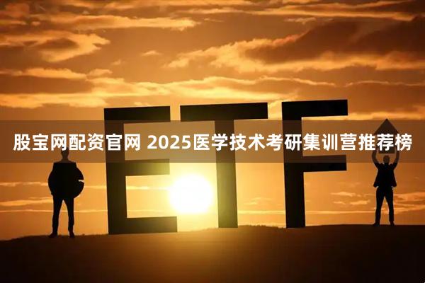 股宝网配资官网 2025医学技术考研集训营推荐榜