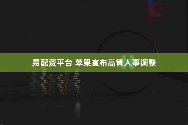 易配资平台 苹果宣布高管人事调整