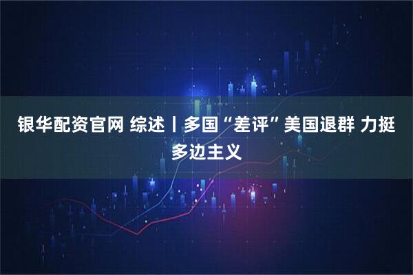 银华配资官网 综述丨多国“差评”美国退群 力挺多边主义