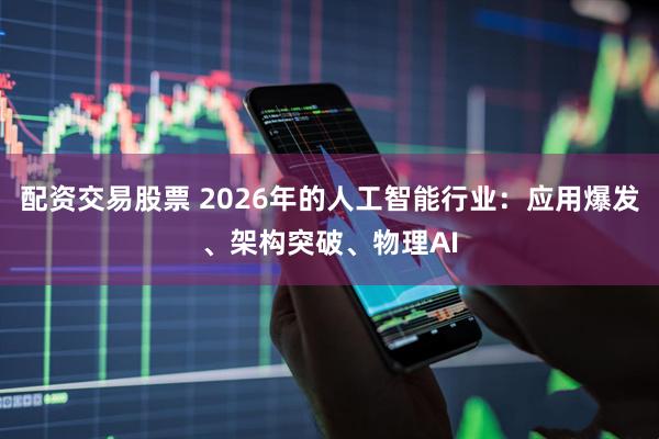 配资交易股票 2026年的人工智能行业：应用爆发、架构突破、物理AI