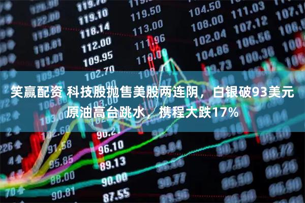 笑赢配资 科技股抛售美股两连阴，白银破93美元原油高台跳水，携程大跌17%