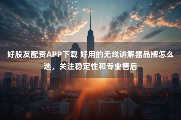 好股友配资APP下载 好用的无线讲解器品牌怎么选，关注稳定性和专业售后